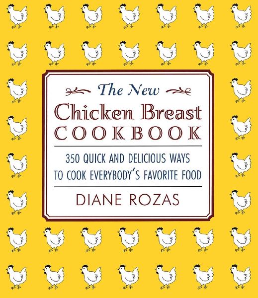 The New Chicken Breast Cookbook: 350 Quick and Delicious Ways to Cook Everybodys Favorite Food