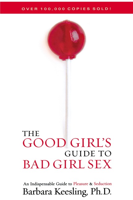 The Good Girl's Guide to Bad Girl Sex An Indispensable Guide to Pleasure & Seduction