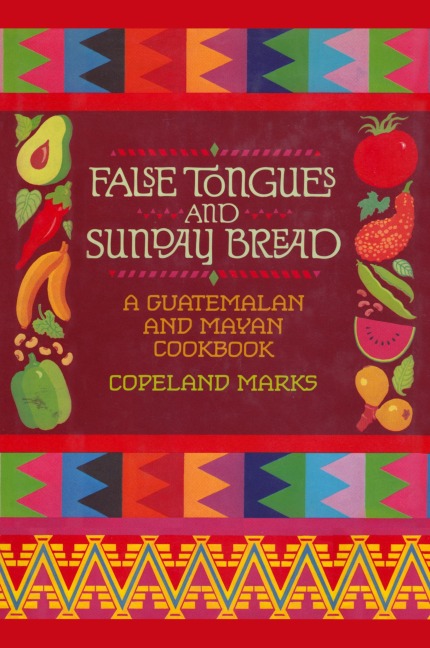 False Tongues and Sunday Bread: A Guatemalan and Mayan Cookbook