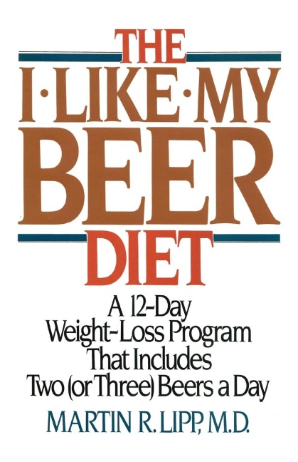The I-Like-My-Beer Diet: A 12-Day Weight-Loss Program That Includes Two (or Three) Beers a Day