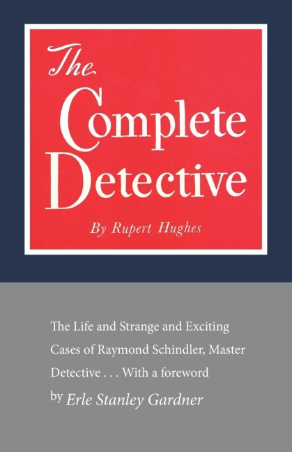 The Complete Detective: The Life and Strange and Exciting Cases of Raymond Schindler, Master Detective