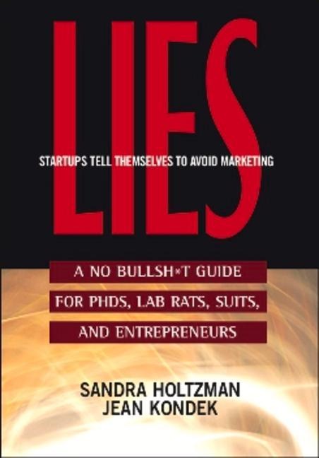 Lies Startups Tell Themselves to Avoid Marketing: A No Bullsh*t Guide for Ph.D.S, Lab Rats, Suits, and Entrepreneurs