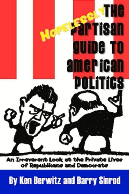 The Hopelessly Partisan Guide to American Politics: An Irreverent Look at the Private Lives of Republicans and Democrats