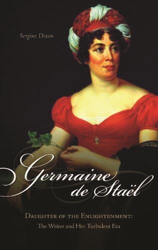 Germaine De Stael, Daughter of the Enlightenment: The Writer and Her Turbulent Era