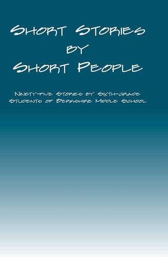 Short Stories by Short People Ninety-Five Stories by Sixth-Grade Students of Berkshire Middle School