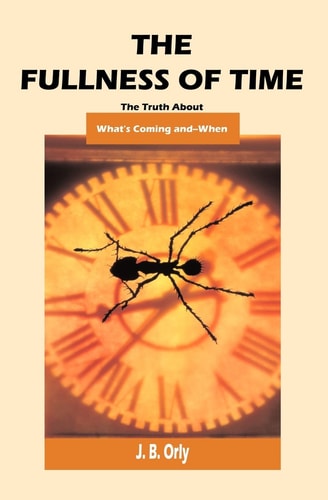 The Fullness of Time The Truth about What's Coming-and When