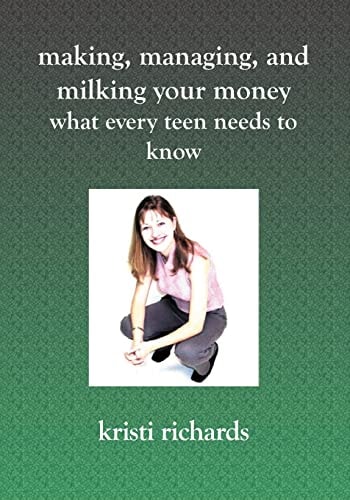 Making, Managing, and Milking Your Money What Every Teen Needs to Know