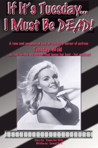 If It's Tuesday--I Must be Dead! A Raw and Uncensored Look at the Life & Career of Actress Tuesday Weld