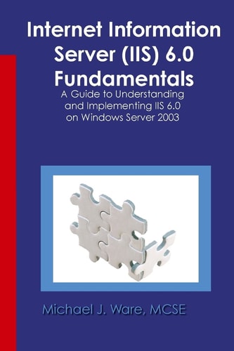 Internet Information Server (IIS) 6. 0 Fundamentals A Guide to Understanding and Implementing IIS 6. 0 on Windows