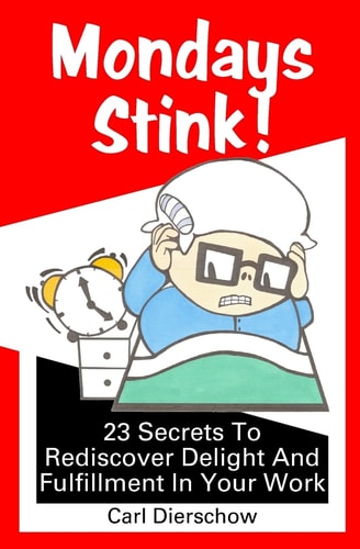 Mondays Stink! 23 Secrets to Rediscover Delight and Fulfillment in Your Work
