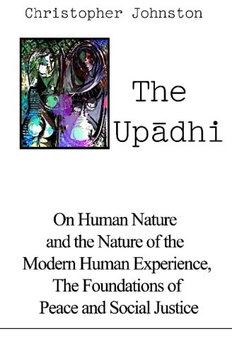 The Upādhi On Human Nature and the Nature of the Modern Human Experience, the Foundations of Peace and Social Justice