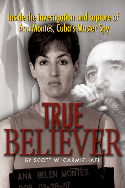 True Believer: Inside the Investigation and Capture of Ana Montes, Cubas Master Spy
