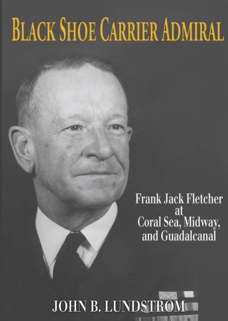 Black Shoe Carrier Admiral: Frank Jack Fletcher at Coral Sea, Midway, and Guadalcanal