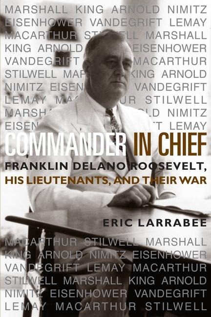 Commander in Chief: Franklin Delano Roosevelt, His Lieutenants and Their War