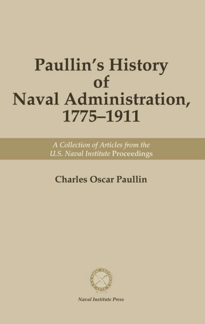 Paullin's History of Naval Administration, 1775-19: A Collection of Articles from the U.S. Naval Institute <i>Proceedings</i>