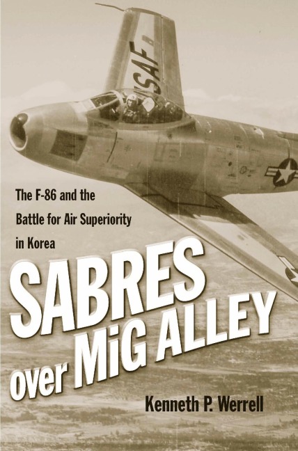 Sabres Over MIG Alley: The F-86 and the Battle for Air Superiority in Korea
