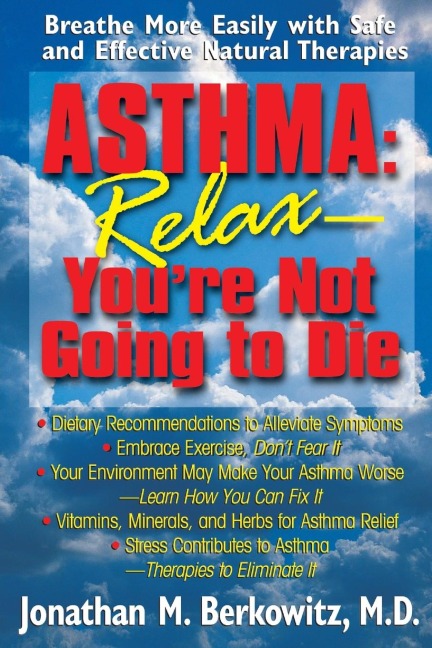 Asthma: Relax, Youre Not Going to Die : Breathe More Easily with Safe and Effective Natural Therapies