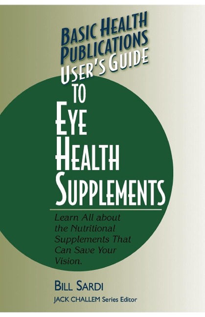Users Guide to Eye Health Supplements: Learn All about the Nutritional Supplements That Can Save Your Vision