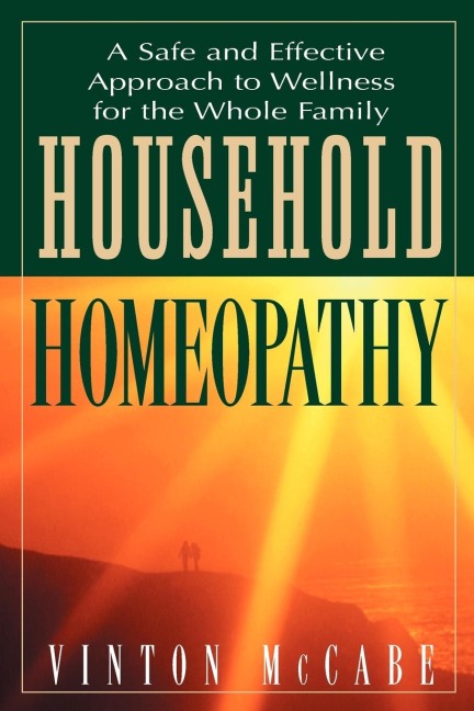 Household Homeopathy: A Safe and Effective Approach to Wellness for the Whole Family