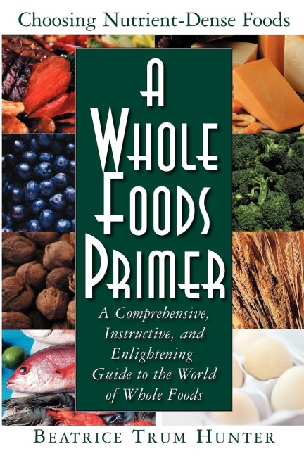 A Whole Foods Primer: A Comprehensive, Instructive, and Enlightening Guide to the World of Whole Foods