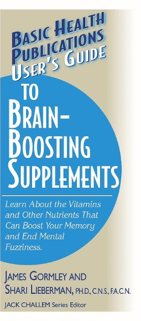 Users Guide to Brain-Boosting Supplements: Learn about the Vitamins and Other Nutrients That Can Boost Your Memory and End Mental Fuzziness
