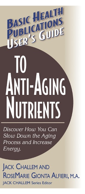 Users Guide to Anti-Aging Nutrients: Discover How You Can Slow Down the Aging Process and Increase Energy