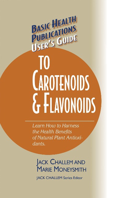Basic Health Publications Users Guide to Carotenoids & Flavonoids: Learn How to Harness the Health Benefits of Natural Plant Antioxidants