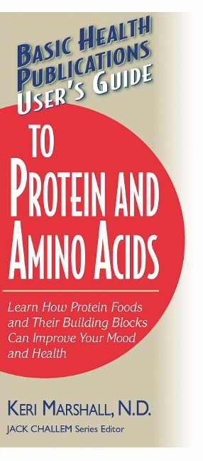 Users Guide to Protein and Amino Acids: Learn How Protein Foods and Their Building Blocks Can Improve Your Mood and Health