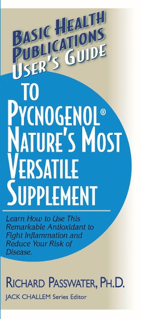 Users Guide to Pycnogenol: Learn How to Use This Remarkable Antioxidant to Fight Inflammation and Reduce Your Risk of Disease