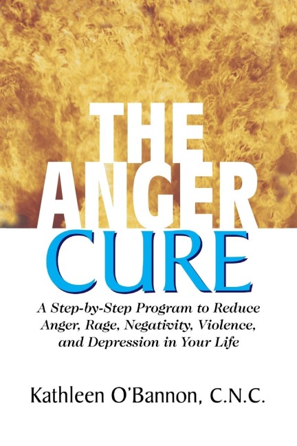 The Anger Cure: A Step-By-Step Program to Reduce Anger, Rage, Negativity, Violence, and Depression in Your Life