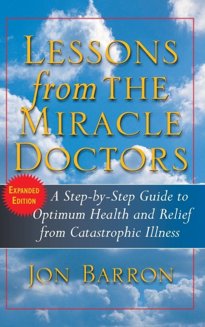 Lessons from the Miracle Doctors: A Step-By-Step Guide to Optimum Health and Relief from Catastrophic Illness