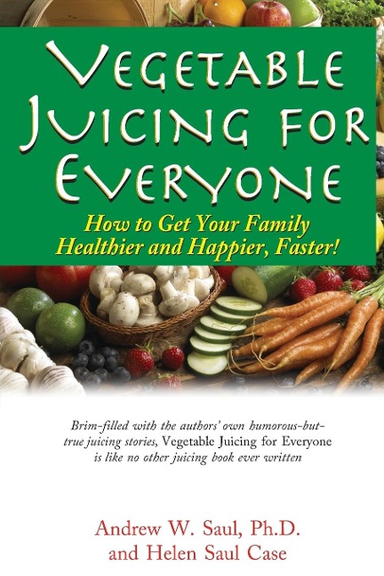 Vegetable Juicing for Everyone: How to Get Your Family Healther and Happier, Faster!