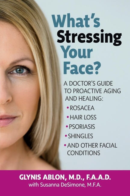 Whats Stressing Your Face: A Doctors Guide to Proactive Aging and Healing: Rosacea, Hair Loss, Psoriasis, Shingles and Other Facial Conditions