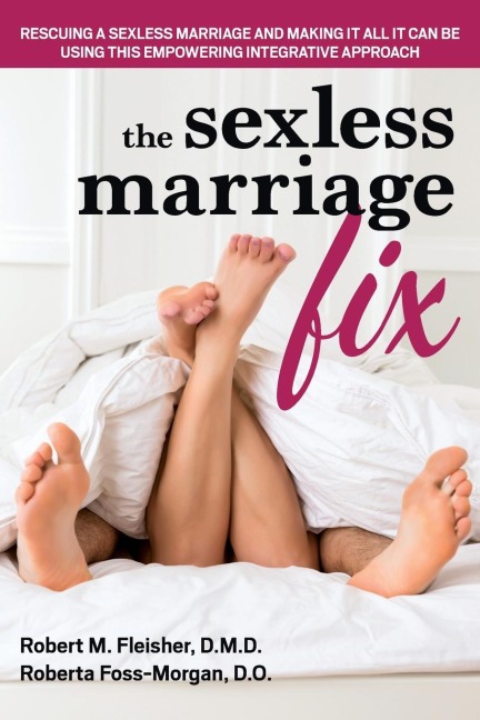 The Sexless Marriage Fix: Rescuing a Sexless Marriage and Making It All It Can Be Using This Empowering Integrative Approach