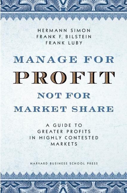 Manage for Profit, Not for Market Share: A Guide to Greater Profits in Highly Contested Markets
