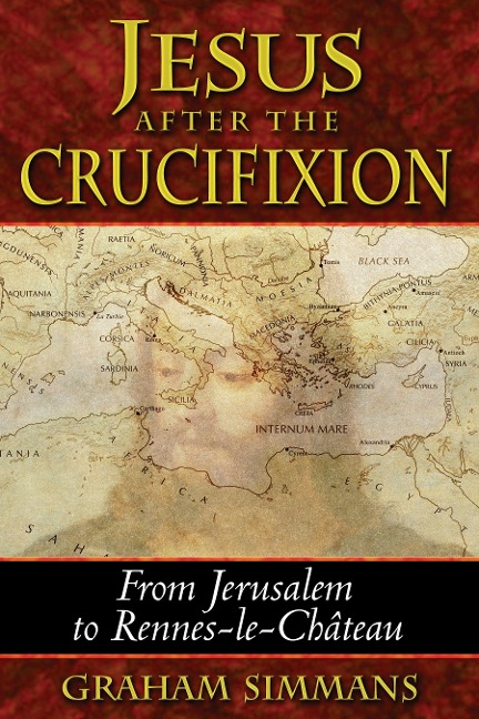 Jesus After the Crucifixion: From Jerusalem to Rennes-Le-Château