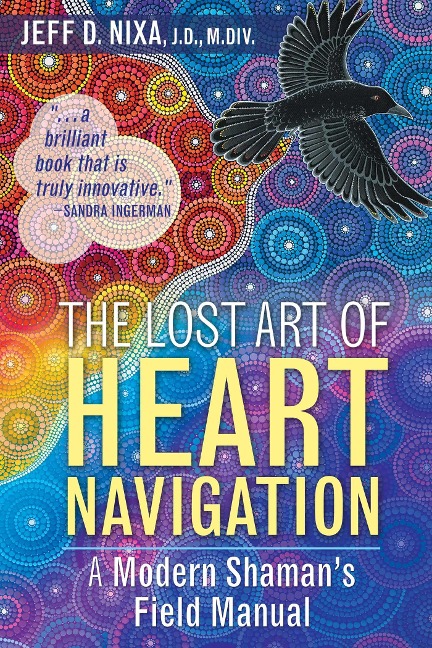 The Lost Art of Heart Navigation: A Modern Shamans Field Manual