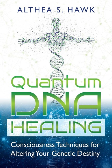 Quantum DNA Healing: Consciousness Techniques for Altering Your Genetic Destiny