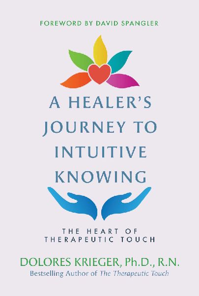 A Healer's Journey to Intuitive Knowing: The Heart of Therapeutic Touch