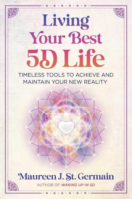 Living Your Best 5d Life: Timeless Tools to Achieve and Maintain Your New Reality