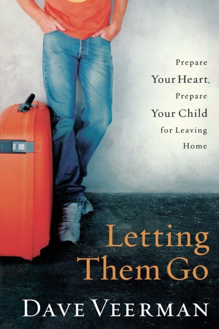 The Letting Them Go: Prepare Your Heart, Prepare Your Child for Leaving Home