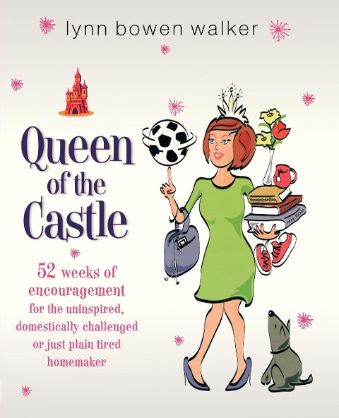 The Queen of the Castle: 52 Weeks of Encouragement for the Uninspired, Domestically Challenged, or Just Plain Tired Homemaker