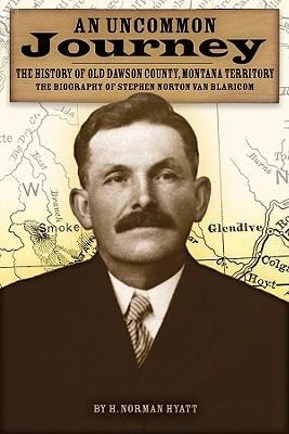 An Uncommon Journey: The History of Old Dawson County, Montana Territory: The Biography of Stephen Norton Van Blaricom