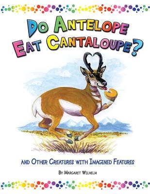 Do Antelope Eat Cantaloupe?: And Other Creatures with Imagined Features