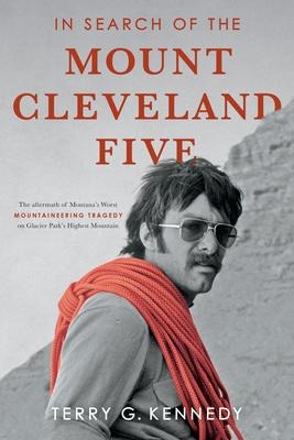 In Search of the Mount Cleveland Five: The Aftermath of Montanas Worst Mountaineering Tragedy on Glacier Parks Highest Mountain