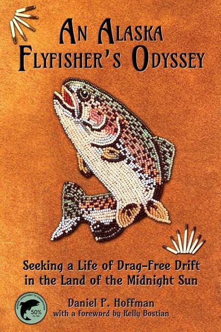 An Alaska Flyfishers Odyssey: Seeking a Life of Drag-Free Drift in the Land of the Midnight Sun
