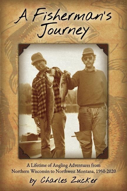 A Fisherman's Journey: A Lifetime of Angling Adventures from Northern Wisconsin to Northwest Montana, 1950-2020