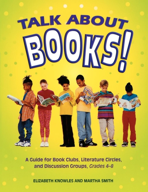 Talk about Books!: A Guide for Book Clubs, Literature Circles, and Discussion Groups, Grades 4-8