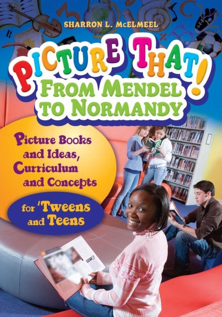 Picture That! From Mendel to Normandy: Picture Books and Ideas, Curriculum and ConnectionsâEURfor Tweens and Teens
