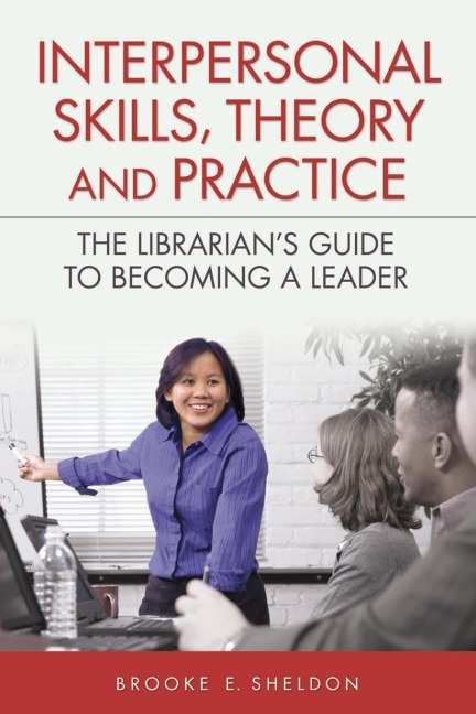 Interpersonal Skills, Theory, and Practice: The Librarians Guide to Becoming a Leader